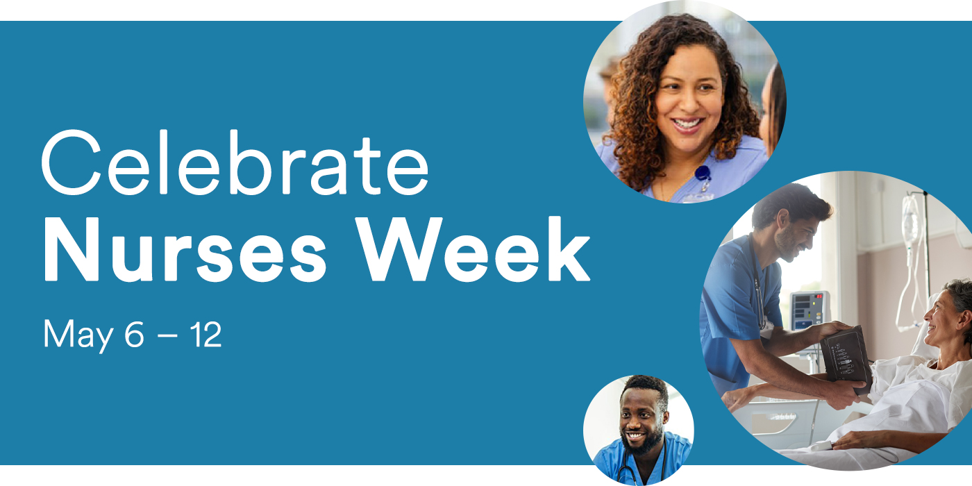 Celebrate Nurses Week May 6 &ndash; 12 | collage of caregivers and patients